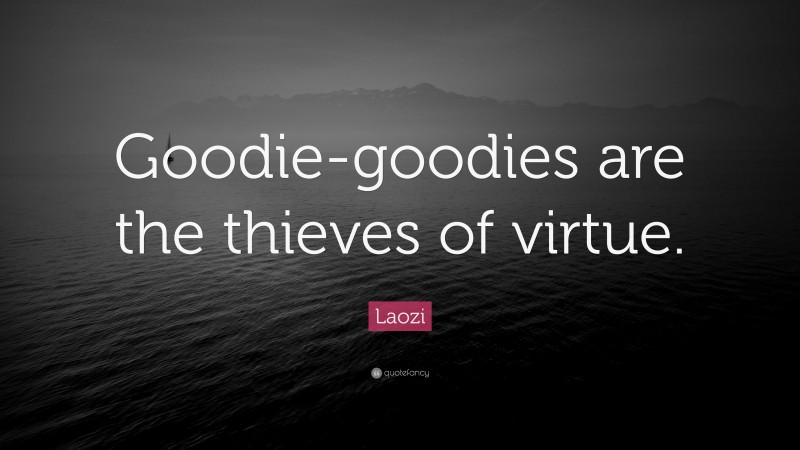 Laozi Quote: “Goodie-goodies are the thieves of virtue.”