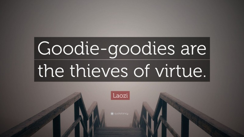 Laozi Quote: “Goodie-goodies are the thieves of virtue.”