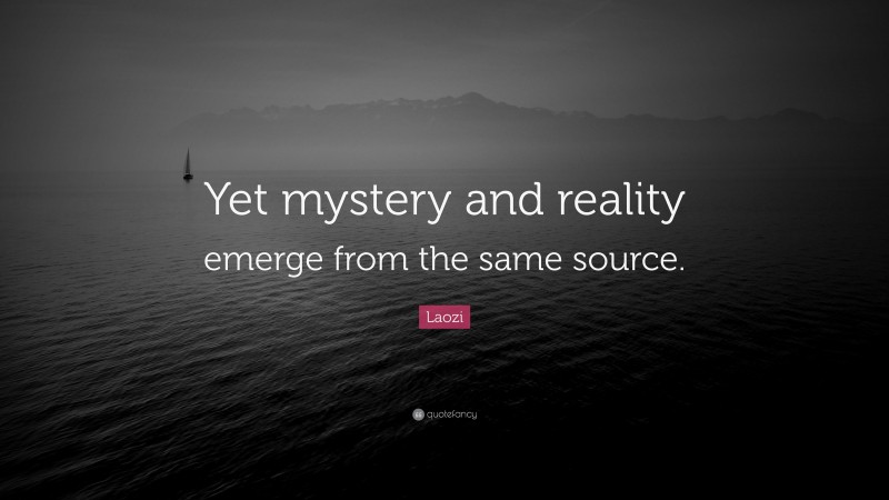 Laozi Quote: “Yet mystery and reality emerge from the same source.”
