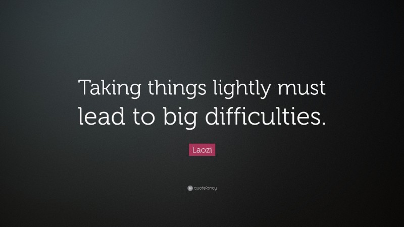 Laozi Quote: “Taking things lightly must lead to big difficulties.”