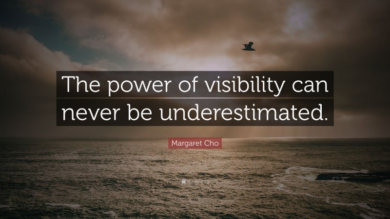 Margaret Cho Quote: “The power of visibility can never be underestimated.”