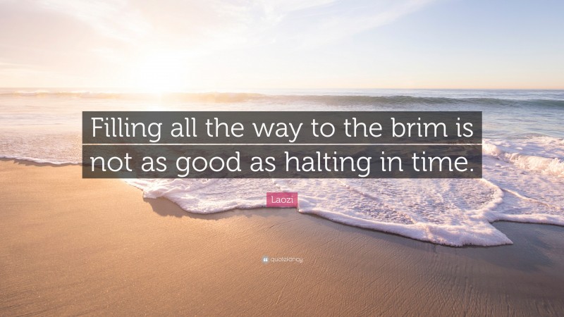 Laozi Quote: “Filling all the way to the brim is not as good as halting in time.”