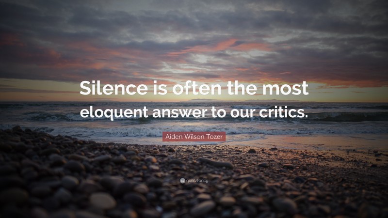 Aiden Wilson Tozer Quote: “Silence is often the most eloquent answer to our critics.”