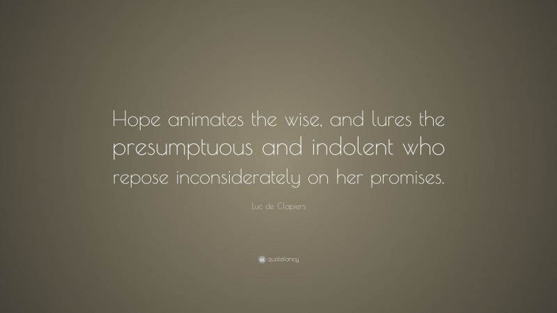 Luc de Clapiers Quote: “Hope animates the wise, and lures the presumptuous and indolent who repose inconsiderately on her promises.”