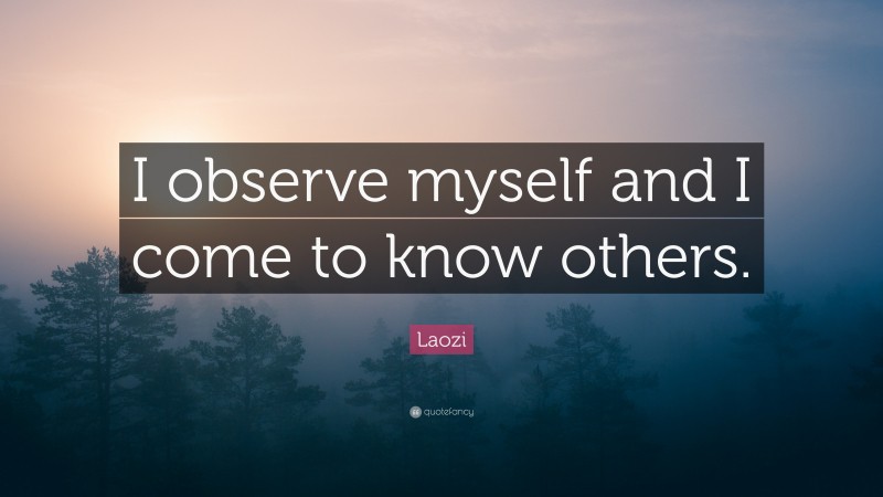 Laozi Quote: “I observe myself and I come to know others.”