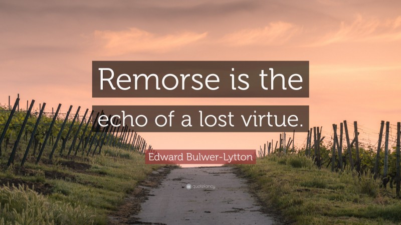 Edward Bulwer-Lytton Quote: “Remorse is the echo of a lost virtue.”
