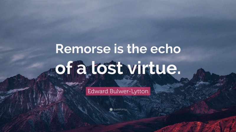 Edward Bulwer-Lytton Quote: “Remorse is the echo of a lost virtue.”