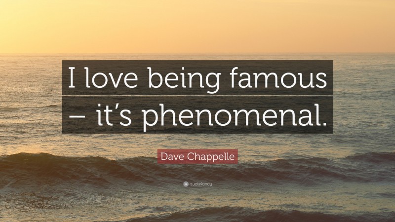 Dave Chappelle Quote: “I love being famous – it’s phenomenal.”