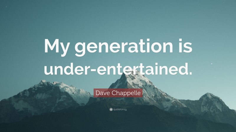 Dave Chappelle Quote: “My generation is under-entertained.”