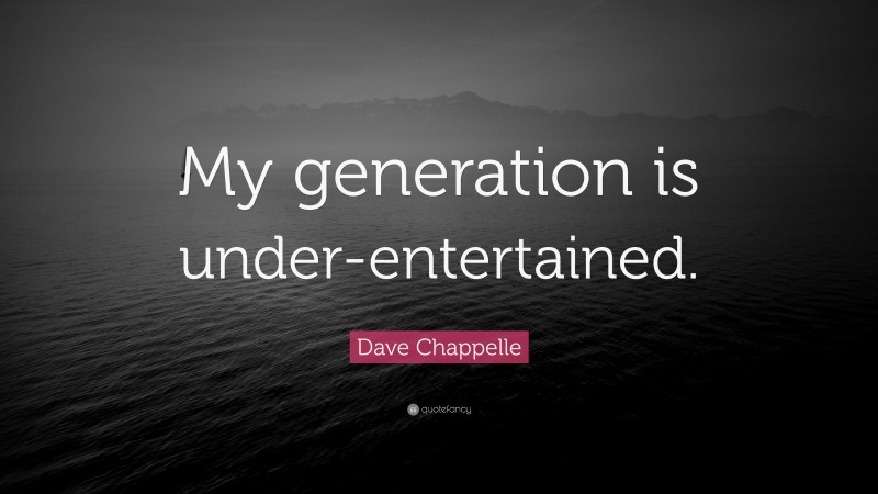 Dave Chappelle Quote: “My generation is under-entertained.”