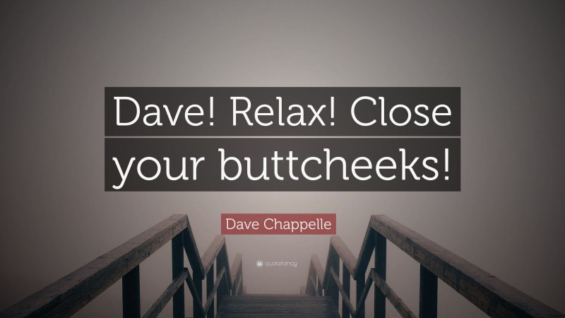 Dave Chappelle Quote: “Dave! Relax! Close your buttcheeks!”