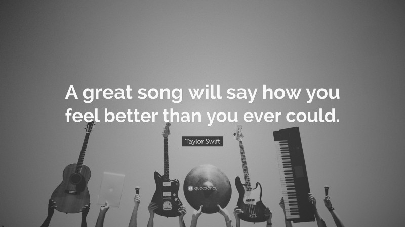 Taylor Swift Quote: “A great song will say how you feel better than you ever could.”