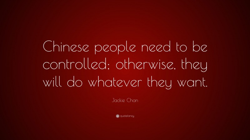 Jackie Chan Quote: “Chinese people need to be controlled; otherwise, they will do whatever they want.”