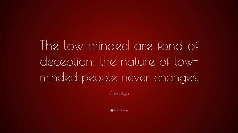 Chanakya Quote: “The low minded are fond of deception; the nature of low-minded people never changes.”
