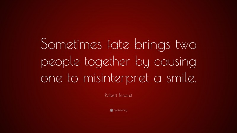 Robert Breault Quote: “Sometimes fate brings two people together by causing one to misinterpret a smile.”