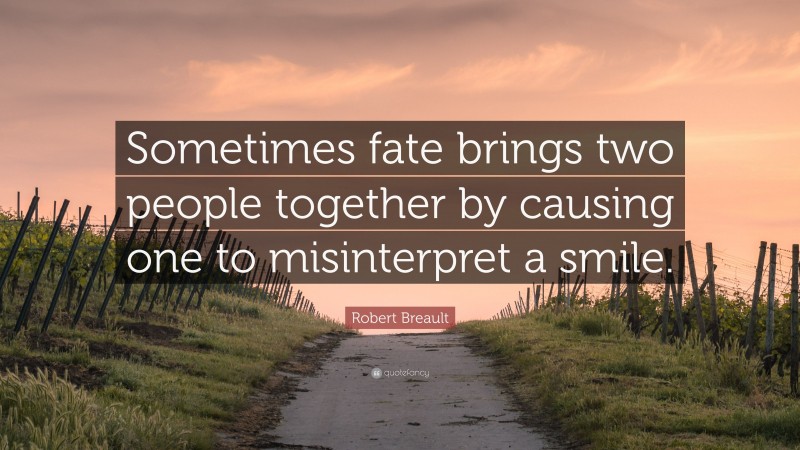 Robert Breault Quote: “Sometimes fate brings two people together by causing one to misinterpret a smile.”