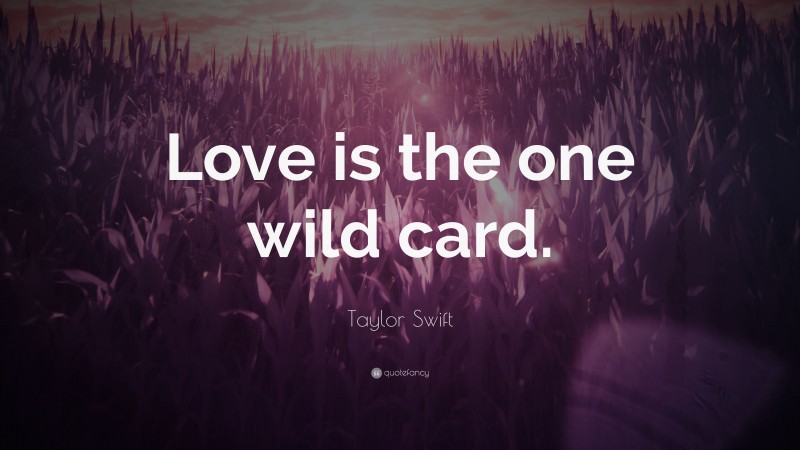 Taylor Swift Quote: “Love is the one wild card.”