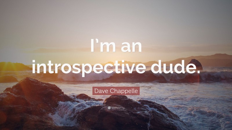 Dave Chappelle Quote: “I’m an introspective dude.”