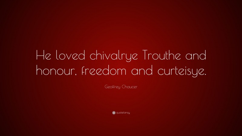 Geoffrey Chaucer Quote: “He loved chivalrye Trouthe and honour, freedom and curteisye.”