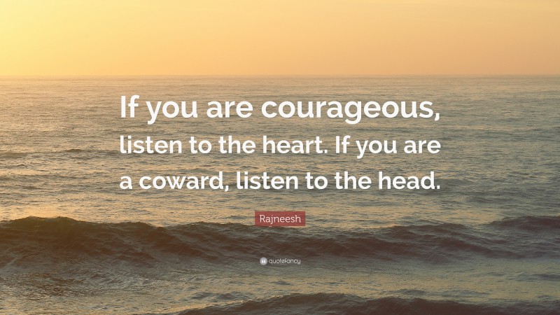 Rajneesh Quote: “If you are courageous, listen to the heart. If you are a coward, listen to the head.”