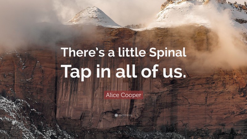 Alice Cooper Quote: “There’s a little Spinal Tap in all of us.”