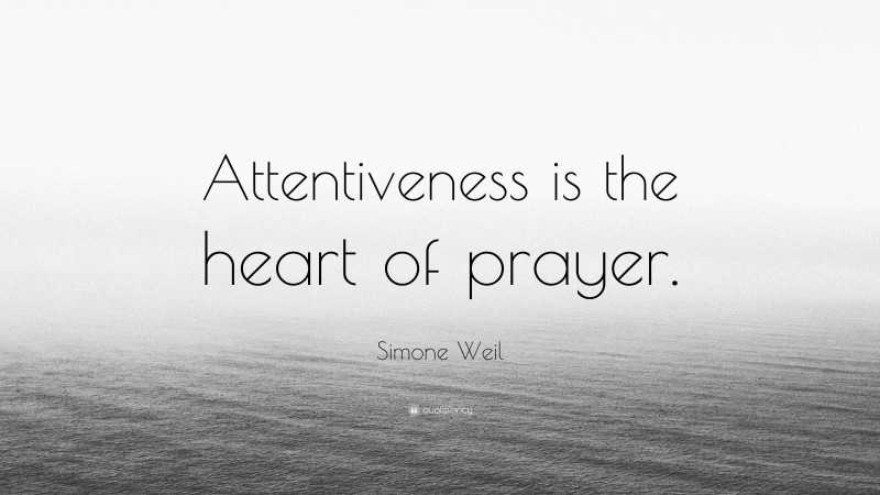 Simone Weil Quote: “Attentiveness is the heart of prayer.”
