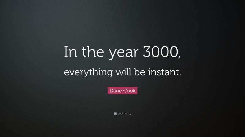 Dane Cook Quote: “In the year 3000, everything will be instant.”