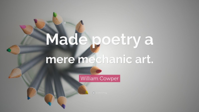 William Cowper Quote: “Made poetry a mere mechanic art.”