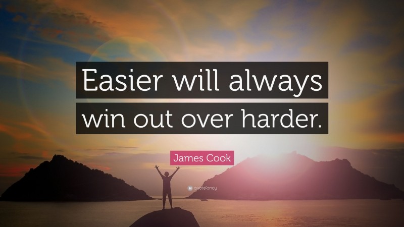 James Cook Quote: “Easier will always win out over harder.”