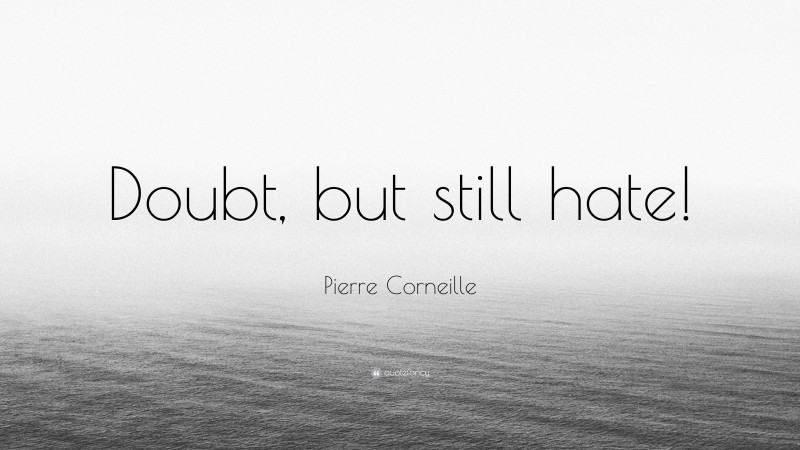 Pierre Corneille Quote: “Doubt, but still hate!”
