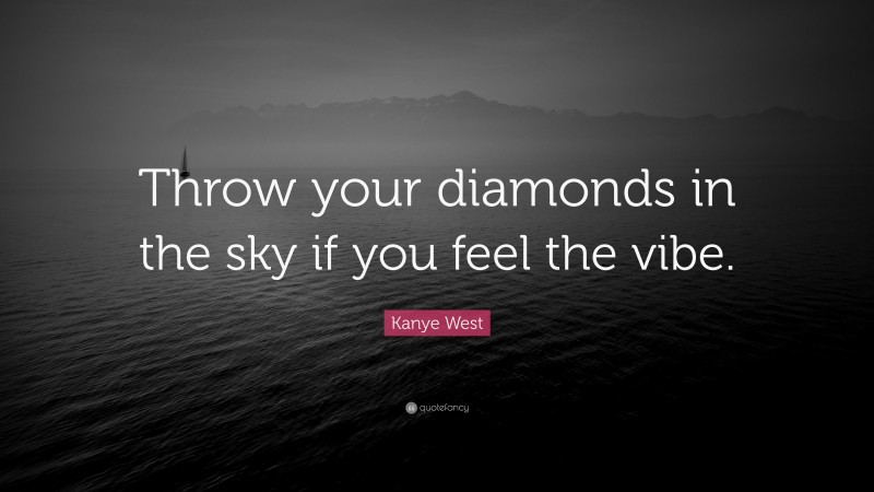 Kanye West Quote: “Throw your diamonds in the sky if you feel the vibe.”