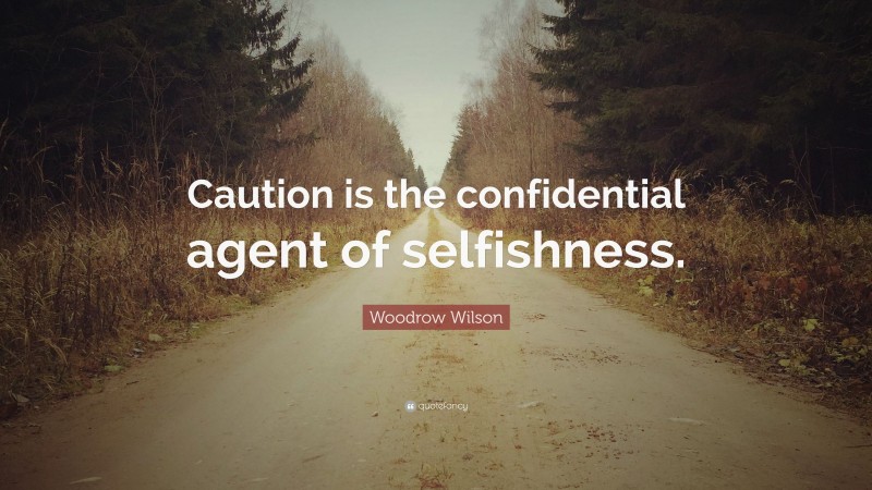 Woodrow Wilson Quote: “Caution is the confidential agent of selfishness.”
