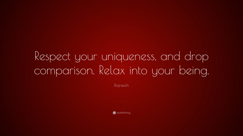 Rajneesh Quote: “Respect your uniqueness, and drop comparison. Relax into your being.”