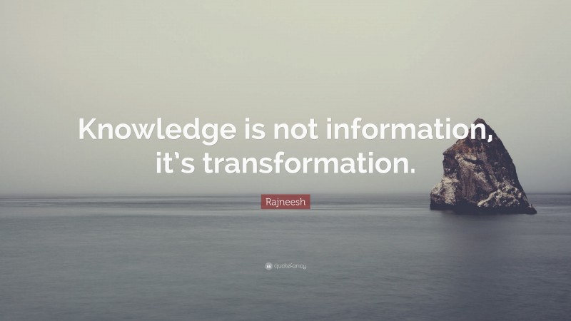 Rajneesh Quote: “Knowledge is not information, it’s transformation.”