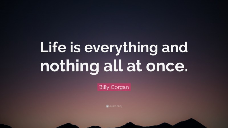 Billy Corgan Quote: “Life is everything and nothing all at once.”