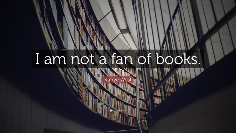 Kanye West Quote: “I am not a fan of books.”