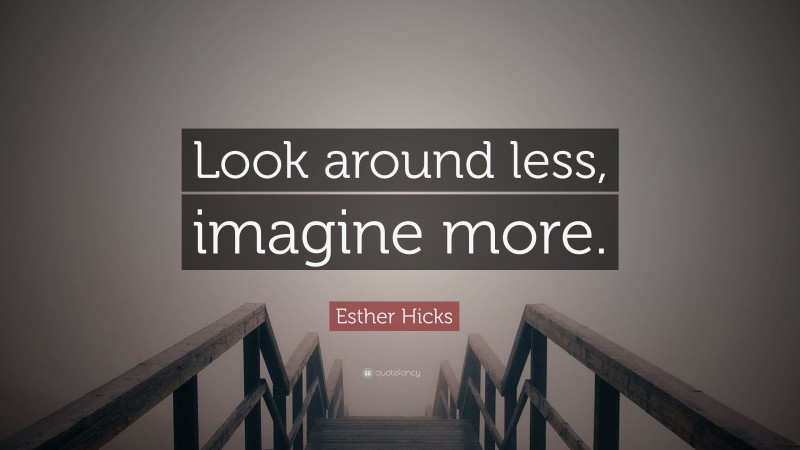 Esther Hicks Quote: “Look around less, imagine more.”