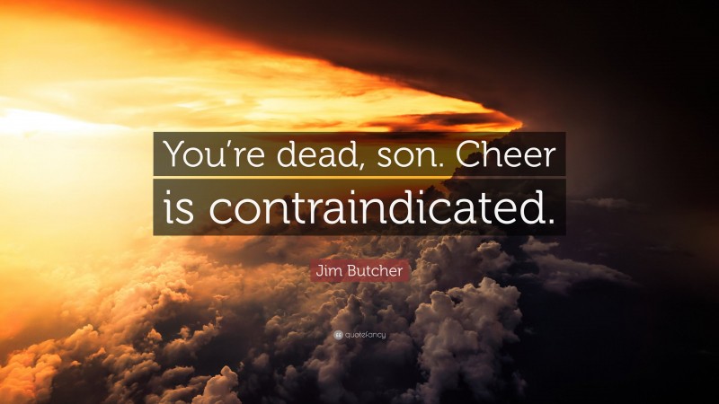 Jim Butcher Quote: “You’re dead, son. Cheer is contraindicated.”