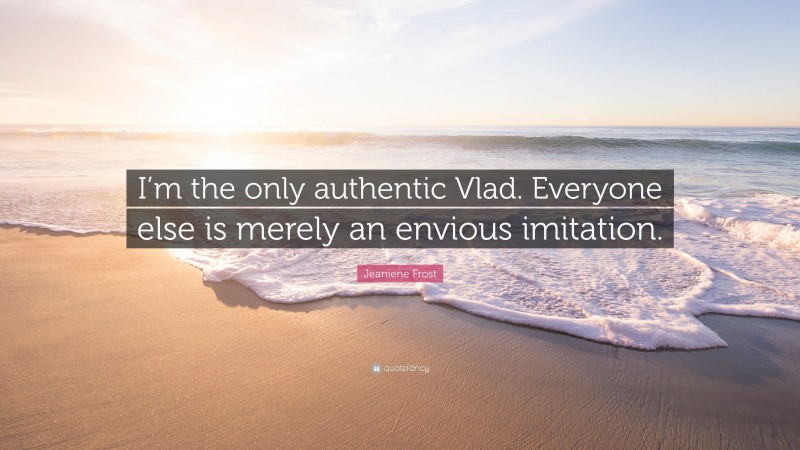 Jeaniene Frost Quote: “I’m the only authentic Vlad. Everyone else is merely an envious imitation.”