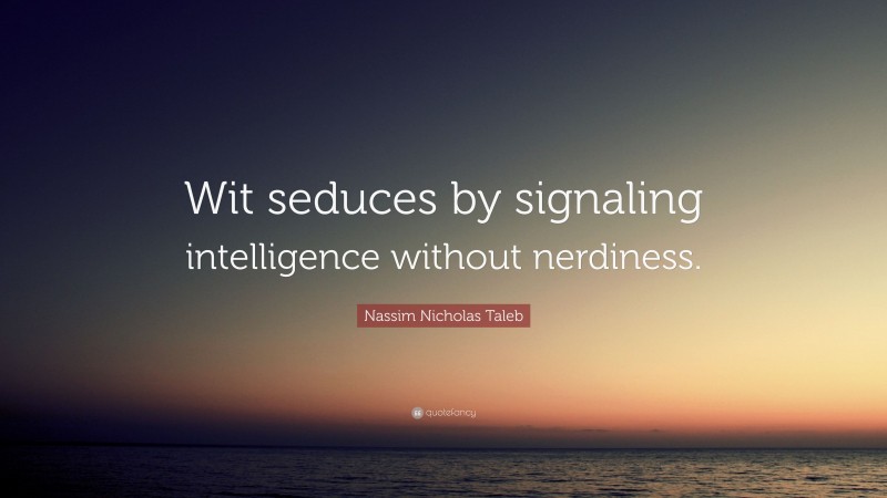 Nassim Nicholas Taleb Quote: “Wit seduces by signaling intelligence without nerdiness.”
