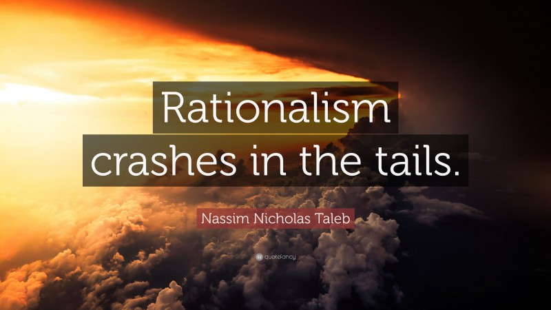 Nassim Nicholas Taleb Quote: “Rationalism crashes in the tails.”
