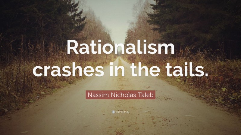 Nassim Nicholas Taleb Quote: “Rationalism crashes in the tails.”