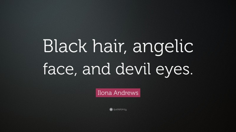 Ilona Andrews Quote: “Black hair, angelic face, and devil eyes.”
