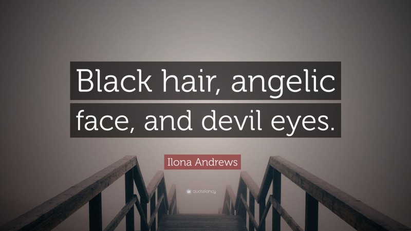 Ilona Andrews Quote: “Black hair, angelic face, and devil eyes.”