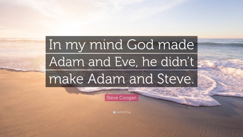 Steve Coogan Quote: “In my mind God made Adam and Eve, he didn’t make Adam and Steve.”