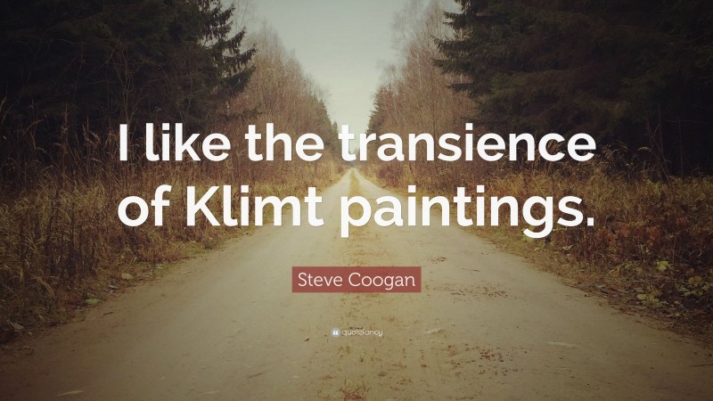 Steve Coogan Quote: “I like the transience of Klimt paintings.”