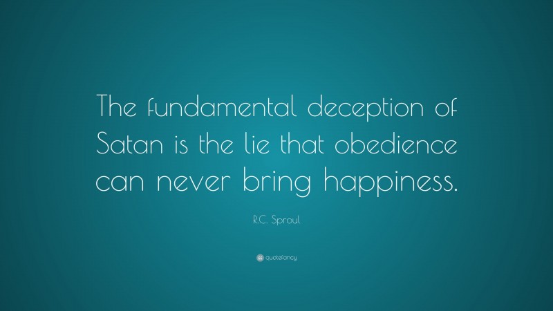 R.C. Sproul Quote: “The fundamental deception of Satan is the lie that obedience can never bring happiness.”