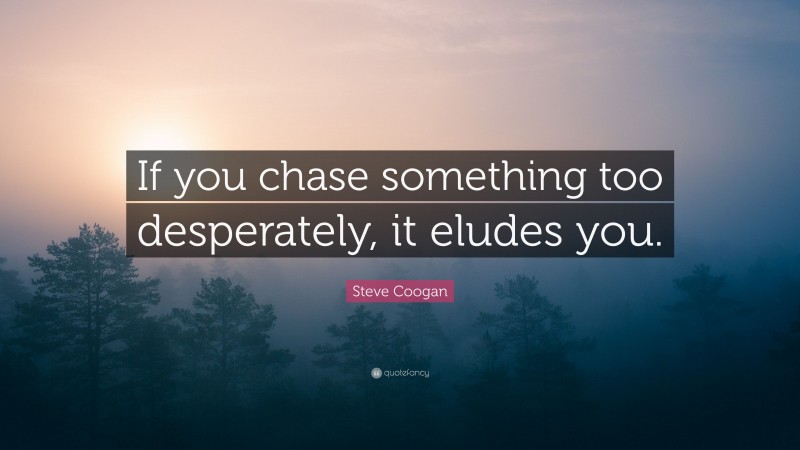 Steve Coogan Quote: “If you chase something too desperately, it eludes you.”