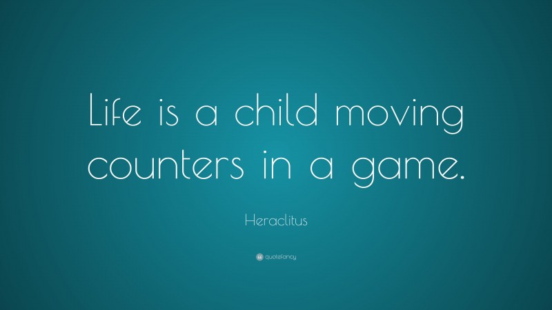 Heraclitus Quote: “Life is a child moving counters in a game.”
