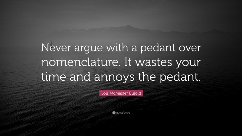 Lois McMaster Bujold Quote: “Never argue with a pedant over nomenclature. It wastes your time and annoys the pedant.”